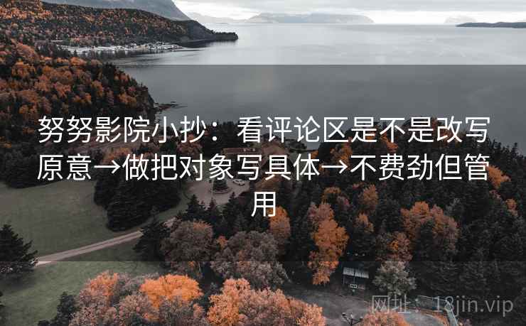 努努影院小抄：看评论区是不是改写原意→做把对象写具体→不费劲但管用
