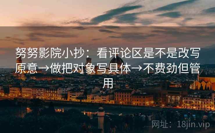 努努影院小抄：看评论区是不是改写原意→做把对象写具体→不费劲但管用