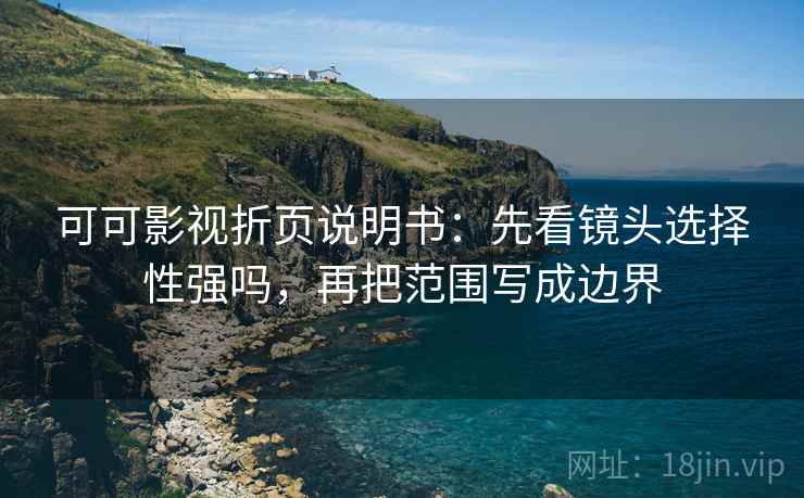 可可影视折页说明书：先看镜头选择性强吗，再把范围写成边界