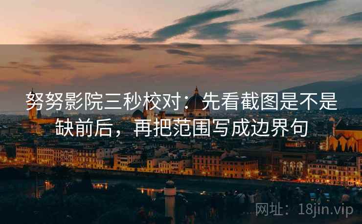 努努影院三秒校对：先看截图是不是缺前后，再把范围写成边界句