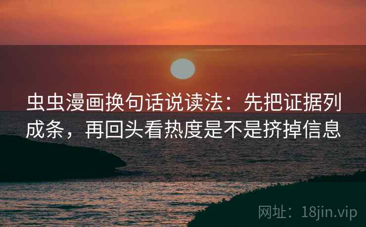 虫虫漫画换句话说读法：先把证据列成条，再回头看热度是不是挤掉信息