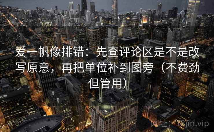 爱一帆像排错：先查评论区是不是改写原意，再把单位补到图旁（不费劲但管用）