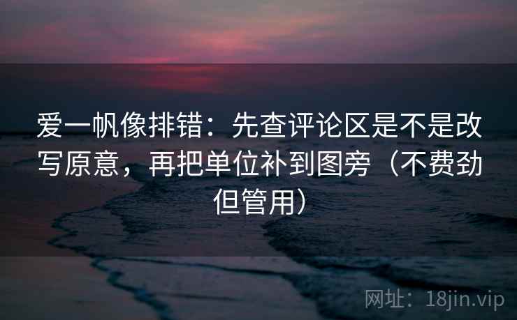爱一帆像排错：先查评论区是不是改写原意，再把单位补到图旁（不费劲但管用）
