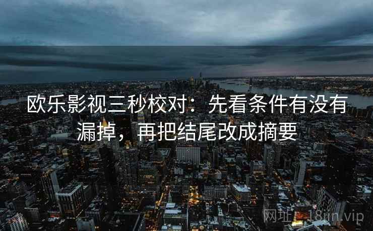 欧乐影视三秒校对：先看条件有没有漏掉，再把结尾改成摘要