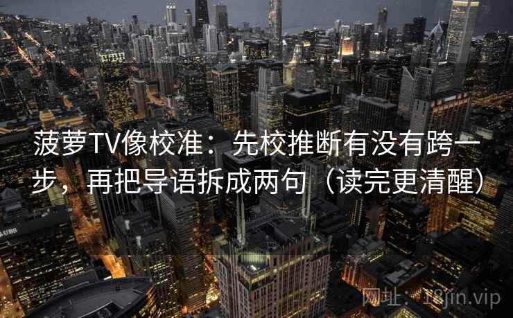 菠萝TV像校准：先校推断有没有跨一步，再把导语拆成两句（读完更清醒）