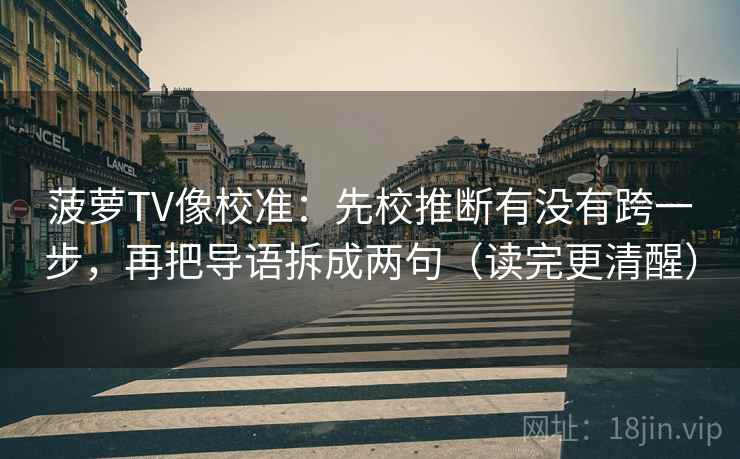 菠萝TV像校准：先校推断有没有跨一步，再把导语拆成两句（读完更清醒）