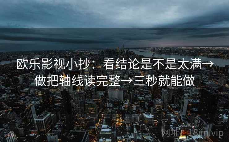 欧乐影视小抄：看结论是不是太满→做把轴线读完整→三秒就能做