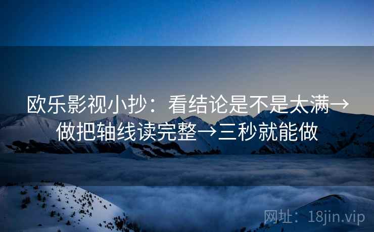欧乐影视小抄：看结论是不是太满→做把轴线读完整→三秒就能做