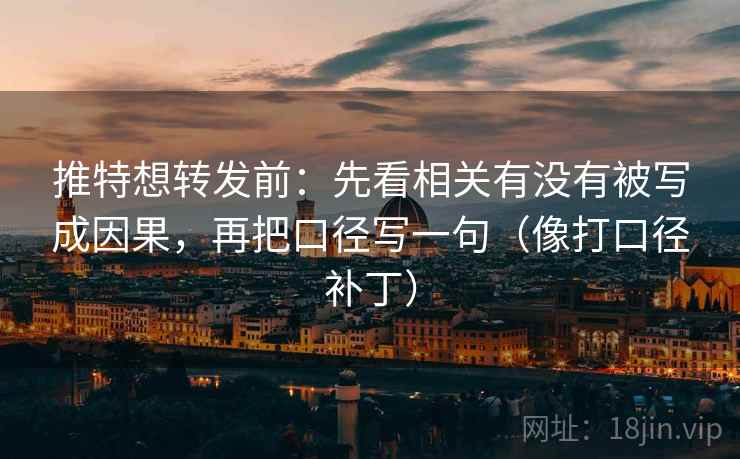 推特想转发前：先看相关有没有被写成因果，再把口径写一句（像打口径补丁）