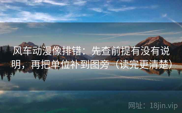 风车动漫像排错：先查前提有没有说明，再把单位补到图旁（读完更清楚）