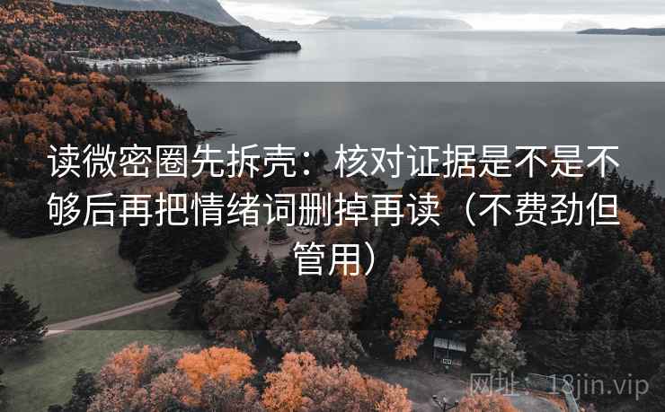 读微密圈先拆壳：核对证据是不是不够后再把情绪词删掉再读（不费劲但管用）
