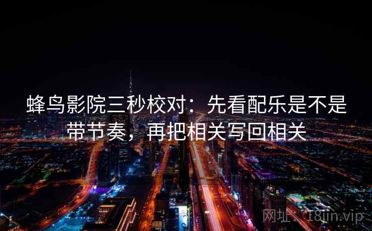 蜂鸟影院三秒校对：先看配乐是不是带节奏，再把相关写回相关