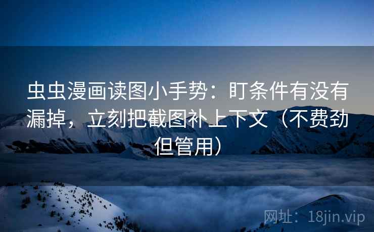 虫虫漫画读图小手势：盯条件有没有漏掉，立刻把截图补上下文（不费劲但管用）