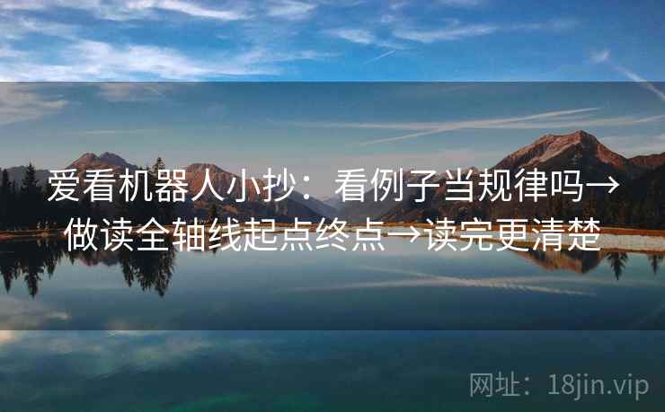 爱看机器人小抄：看例子当规律吗→做读全轴线起点终点→读完更清楚