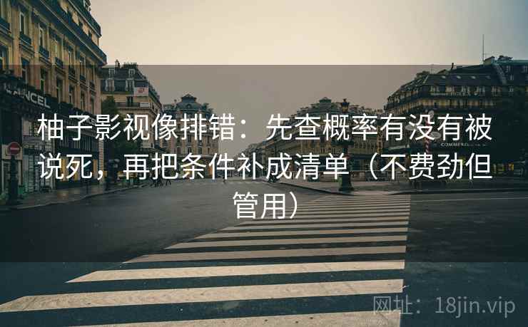 柚子影视像排错：先查概率有没有被说死，再把条件补成清单（不费劲但管用）
