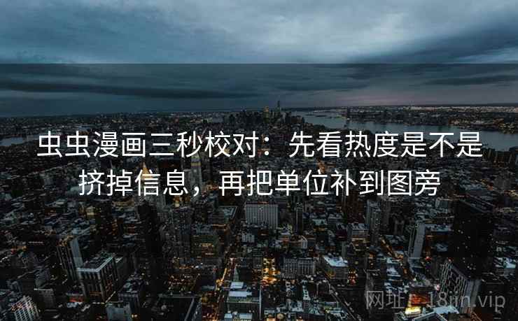 虫虫漫画三秒校对：先看热度是不是挤掉信息，再把单位补到图旁