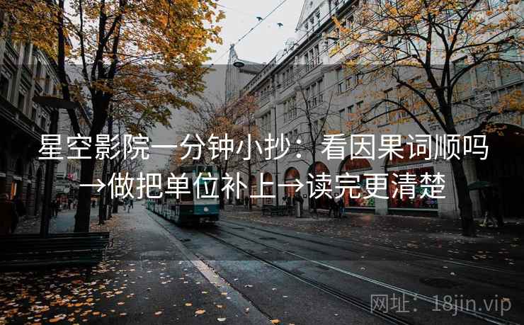 星空影院一分钟小抄：看因果词顺吗→做把单位补上→读完更清楚