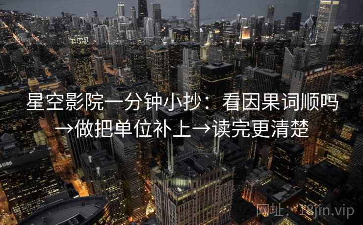 星空影院一分钟小抄：看因果词顺吗→做把单位补上→读完更清楚
