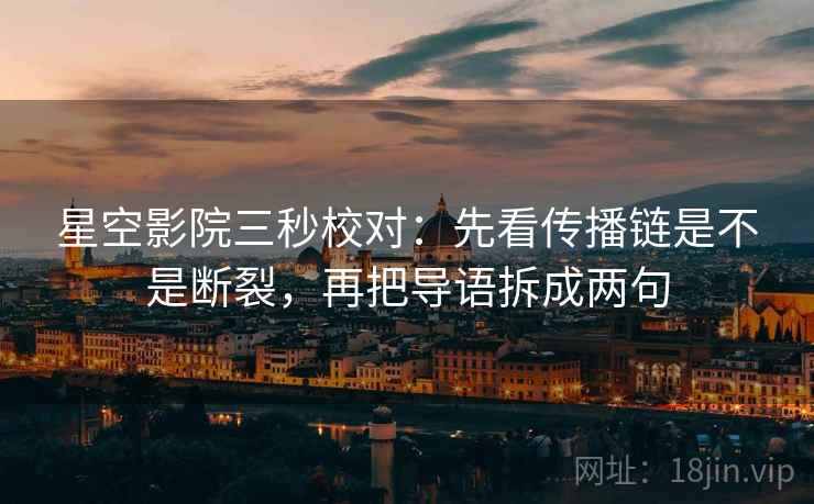 星空影院三秒校对：先看传播链是不是断裂，再把导语拆成两句