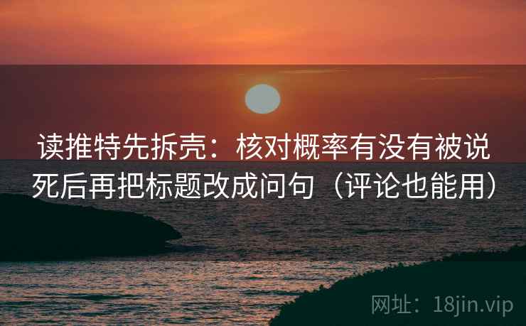 读推特先拆壳：核对概率有没有被说死后再把标题改成问句（评论也能用）