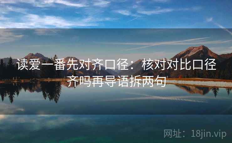 读爱一番先对齐口径：核对对比口径齐吗再导语拆两句