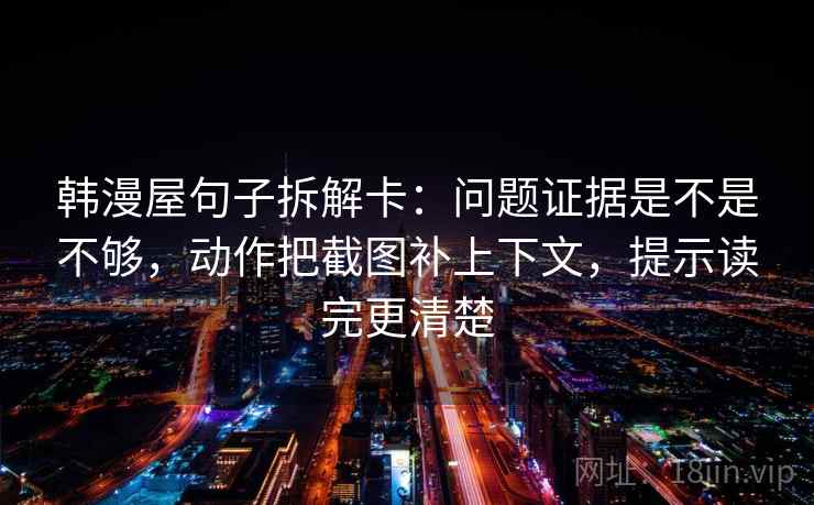 韩漫屋句子拆解卡：问题证据是不是不够，动作把截图补上下文，提示读完更清楚