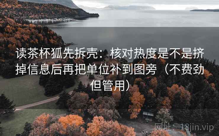 读茶杯狐先拆壳：核对热度是不是挤掉信息后再把单位补到图旁（不费劲但管用）