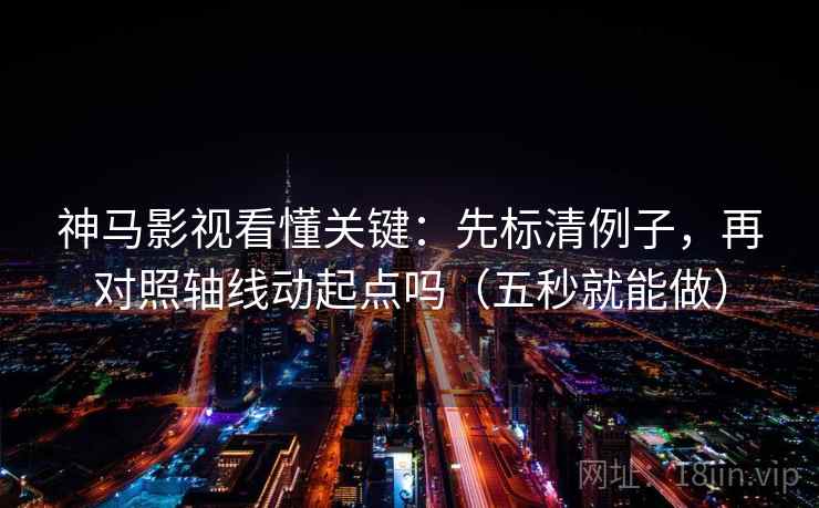 神马影视看懂关键：先标清例子，再对照轴线动起点吗（五秒就能做）