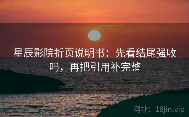 星辰影院折页说明书：先看结尾强收吗，再把引用补完整